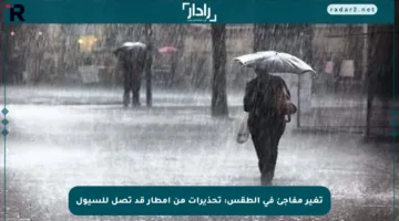 تغير مفاجئ في الطقس: تحذيرات من أمطار قد تصل للسيول